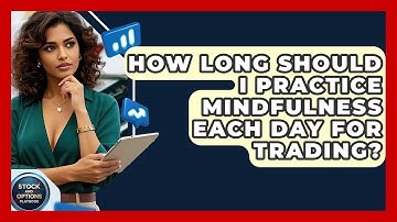 How Long Should I Practice Mindfulness Each Day For Trading? - Stock and Options Playbook