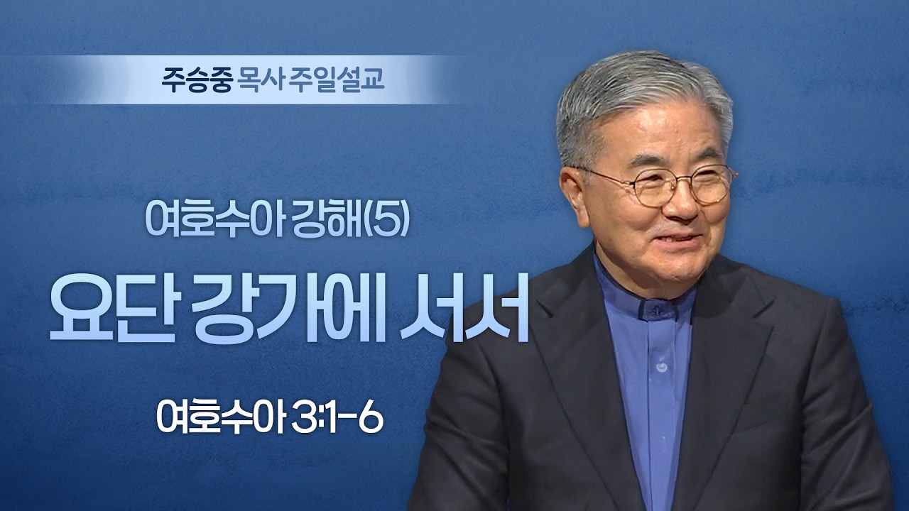 [주일설교] 여호수아 강해(5) 요단 강가에 서서 I 여호수아 3:1-6 I 주승중 목사 I 2026.03.08