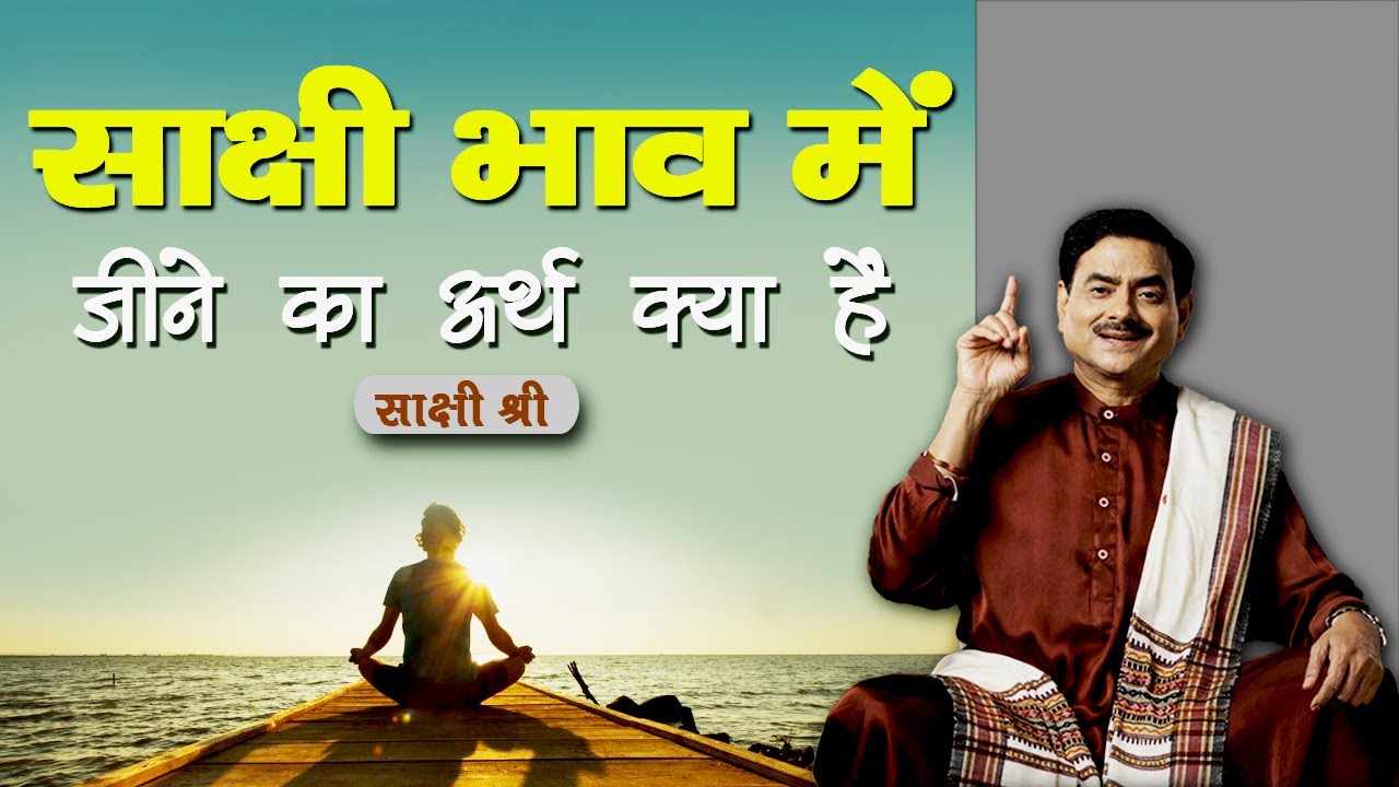 साक्षी भाव निरंतर कैसे बना रहे ? साक्षी भाव में जीने का अर्थ क्या है। 