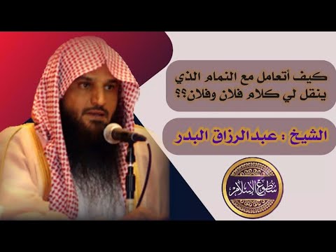 كيف أتعامل مع النمام الذي ينقل لي كلام فلان وفلان فيما قالوه عني الشيخ عبظ الرزاق البدر