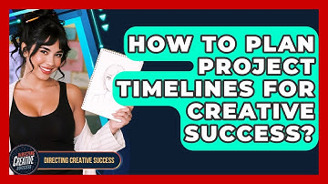 How To Plan Project Timelines For Creative Success? - Directing Creative Success
