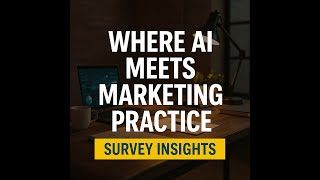 Where AI Meets Marketing Practice: Survey Insights for 2025 Marketers