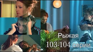 Рыжая | 103 и 104 серии