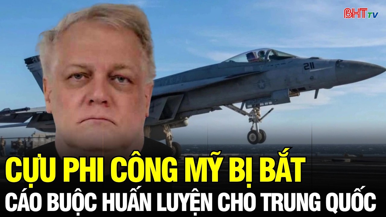 Tin NÓNG: Cựu phi công Mỹ bị bắt vì cáo buộc huấn luyện quân nhân Trung Quốc trái phép