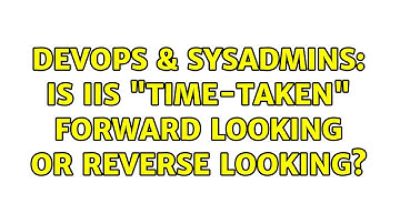 DevOps & SysAdmins: Is IIS "time-taken" forward looking or reverse looking? (2 Solutions!!)