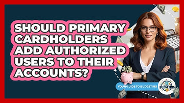 Should Primary Cardholders Add Authorized Users To Their Accounts? - Your Guide to Budgeting