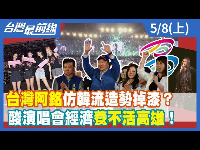 台灣阿銘仿韓流造勢掉漆？酸演唱會經濟養不活高雄！【台灣最前線】2023.05.08(上)