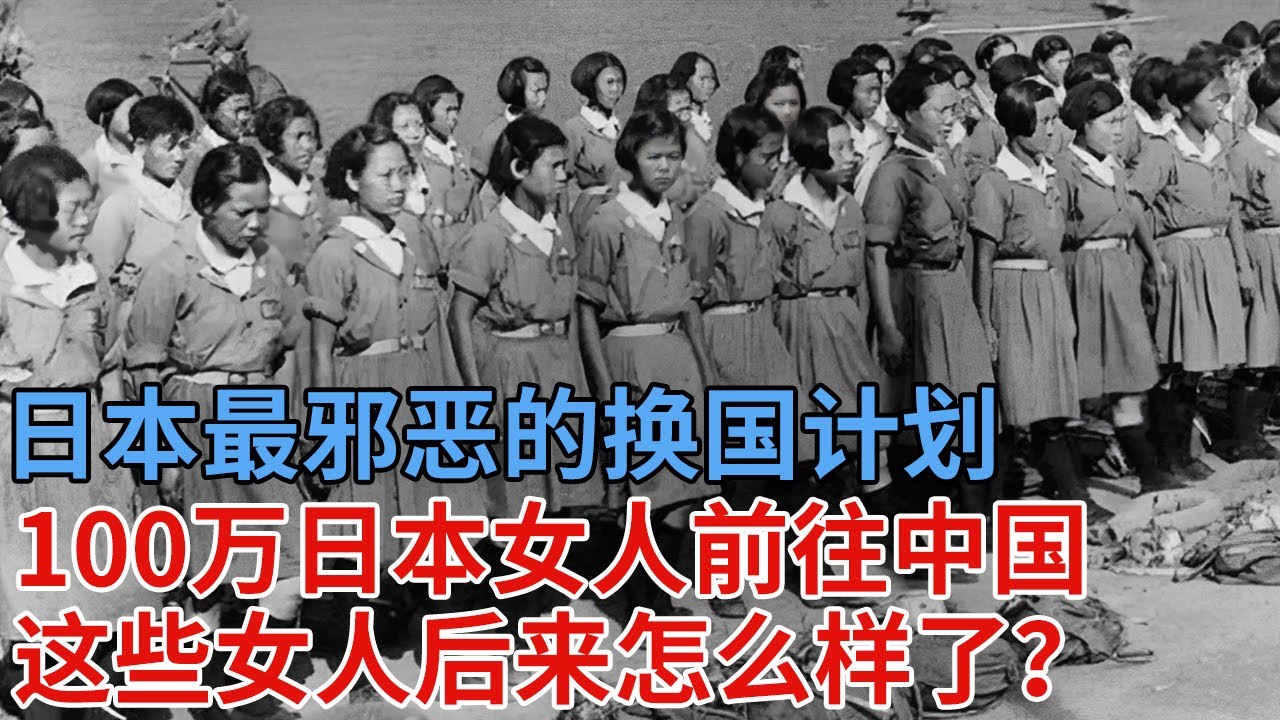 日本最邪恶的换国计划，100万名日本女人前往中国，这些女人后来怎么样了？为何日本不愿意让她们回国