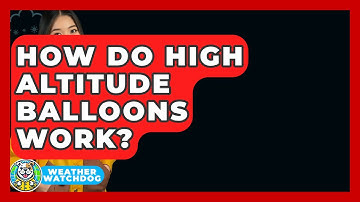 How Do High Altitude Balloons Work? - Weather Watchdog