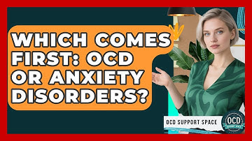 Which Comes First: OCD Or Anxiety Disorders? - OCD Support Space