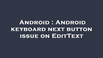 Android : Android keyboard next button issue on EditText