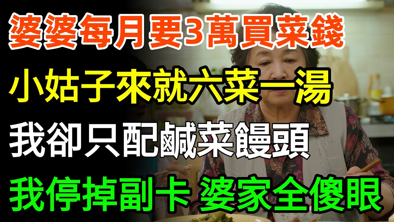 婆婆每月要3萬買菜錢，小姑子一來就六菜一湯，我卻只配鹹菜饅頭，我果斷停掉副卡，叫鐘點工上門，當晚，婆家全傻眼了！#婆媳 #故事分享 #情感