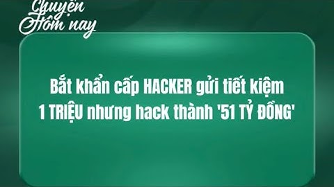 Bắt khẩn cấp hacker gửi tiết kiệm 1 triệu nhưng hack thành 51 tỷ đồng