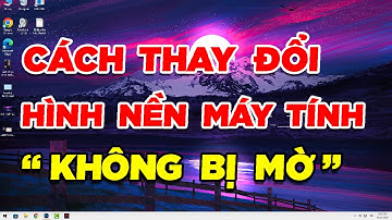 Cách thay đổi hình nền máy tính KHÔNG BỊ MỜ | MỚI NHẤT 2023