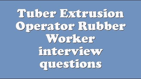 Tuber Extrusion Operator Rubber Worker interview questions