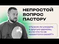 Нужно ли уходить в другую церковь, если что-то не нравится в своей?/НЕПРОСТОЙ ВОПРОС ПАСТОРУ // 6