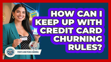 How Can I Keep Up With Credit Card Churning Rules? - Points and Perks Channel