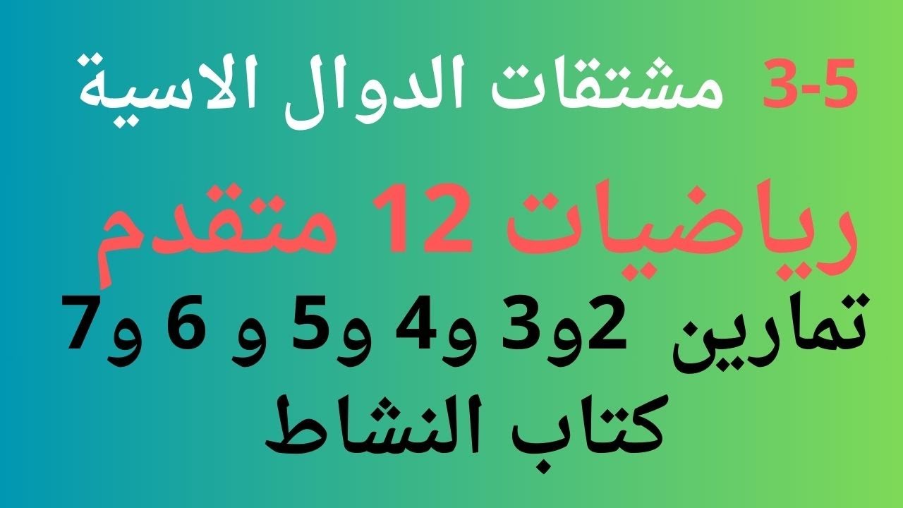 3-5 مشتقات الدوال الاسية \ الرياضيات المتقدمة \ ثاني عشر \ تمارين 2 و 3و 4 و5 و6 و 7 كتاب النشاط