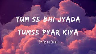 Tumse Bhi Jyada Tumse Pyar Kiya  | Lyrics | Arijit Singh
