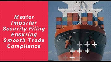 Master Importer Security Filing: Ensuring Smooth Trade Compliance