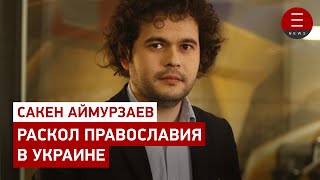 Сакен Аймурзаев. Раскол православия в Украине