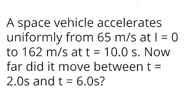 A space vehicle accelerates uniformly from 65 m/s at t=0 to 162 m/s at t=10.0 s.t=2.0s and t=6.0s?