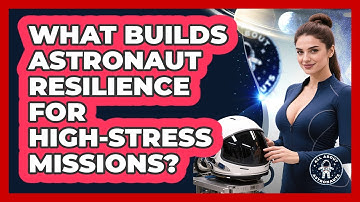What Builds Astronaut Resilience For High-stress Missions? - All About Astronauts