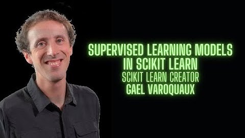 Supervised Learning models in Scikit Learn - Gael Varoquaux creator of Scikit Learn