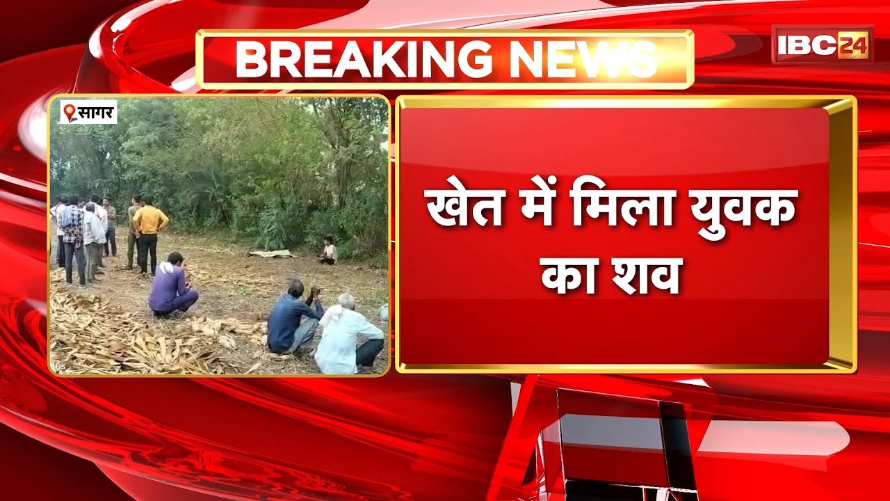 Sagar Crime News: खेत में मिला युवक का शव। परिजनों ने कहा- जुए में पैसे जीतने के बाद की गई हत्या