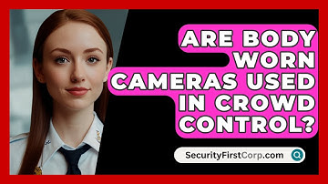 Are Body Worn Cameras Used In Crowd Control? - SecurityFirstCorp.com