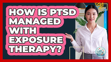 How Is PTSD Managed With Exposure Therapy?