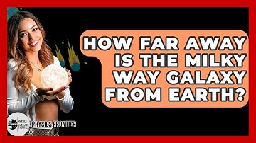How Far Away Is The Milky Way Galaxy From Earth? - Physics Frontier