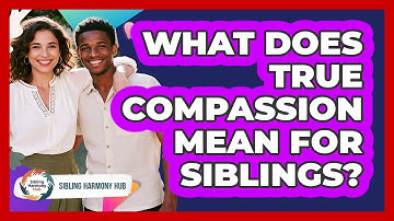 What Does True Compassion Mean For Siblings? - Sibling Harmony Hub