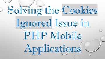 Solving the Cookies Ignored Issue in PHP Mobile Applications