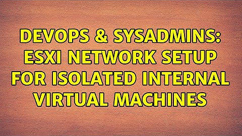 DevOps & SysAdmins: ESXi network setup for isolated internal virtual machines (2 Solutions!!)