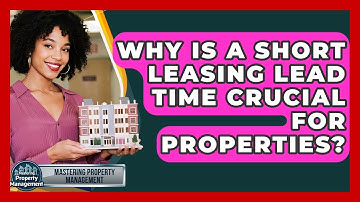 Why Is A Short Leasing Lead Time Crucial For Properties? - Mastering Property Management