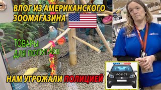 ВЛОГ ИЗ АМЕРИКАНСКОГО ЗООМАГАЗИНА | ПОПУГАЕВ НЕ КОРМЯТ И НЕ ДАЮТ ИМ ВОДУ | НАМ ПРИГРОЗИЛИ ПОЛИЦИЕЙ