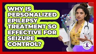 Why Is Personalized Epilepsy Treatment So Effective For Seizure Control? - Epilepsy Wellness Hub