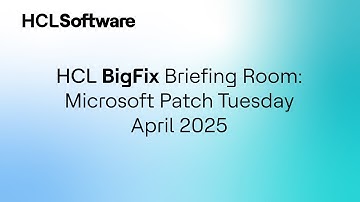 HCL BigFix Briefing Room - April 2025 | Microsoft Patch Tuesday & IT Vulnerability Insights