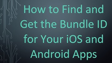 How to Find and Get the Bundle ID for Your iOS and Android Apps