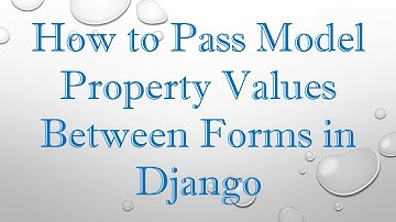 How to Pass Model Property Values Between Forms in Django