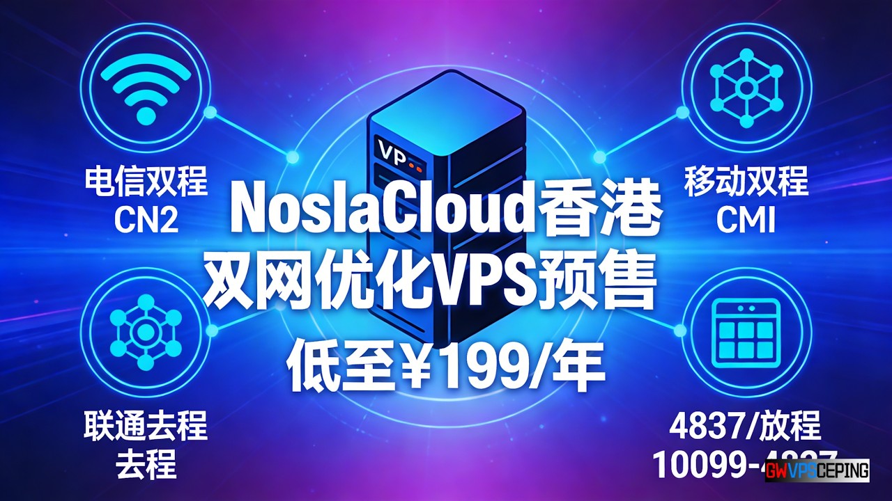 NoslaCloud香港双网优化VPS预售低至￥199/年，电信双程CN2，移动双程CMI，联通去程4837/回程10099-4837 ...