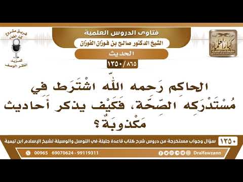 [865 /1350] الحاكم رحمه الله اشترط في مستدركه الصحة، فكيف يذكر أحاديث مكذوبة؟ الشيخ صالح الفوزان