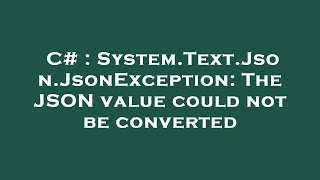 C# : System.Text.Json.JsonException: The JSON value could not be converted