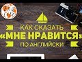 КАК СКАЗАТЬ &quot; МНЕ НРАВИТСЯ &quot; ПО-АНГЛИЙСКИ - I like, I&#39;m into, It&#39;s my thing...