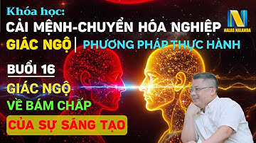 Buổi 16 | Khoá Học Cải Mệnh, Chuyển Hoá Nghiệp Và Giác Ngộ: Sự Sáng Tạo Và Những Bám Chấp