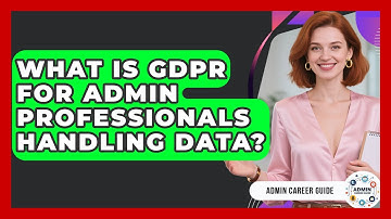 What Is GDPR For Admin Professionals Handling Data? - Admin Career Guide