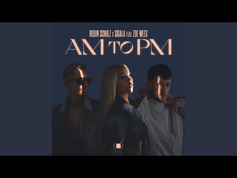 Robin Schulz & Sigala - AM to PM (feat. Zoe Wees)