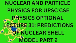 NUCLEAR AND PARTICLE PHYSICS L 31 IAS PHYSICS OPTIONAL: PREDICTIONS OF NUCLEAR SHELL MODEL PART 2