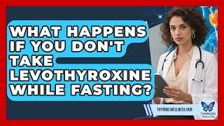 What Happens If You Don't Take Levothyroxine While Fasting? - Thyroid Wellness Hub